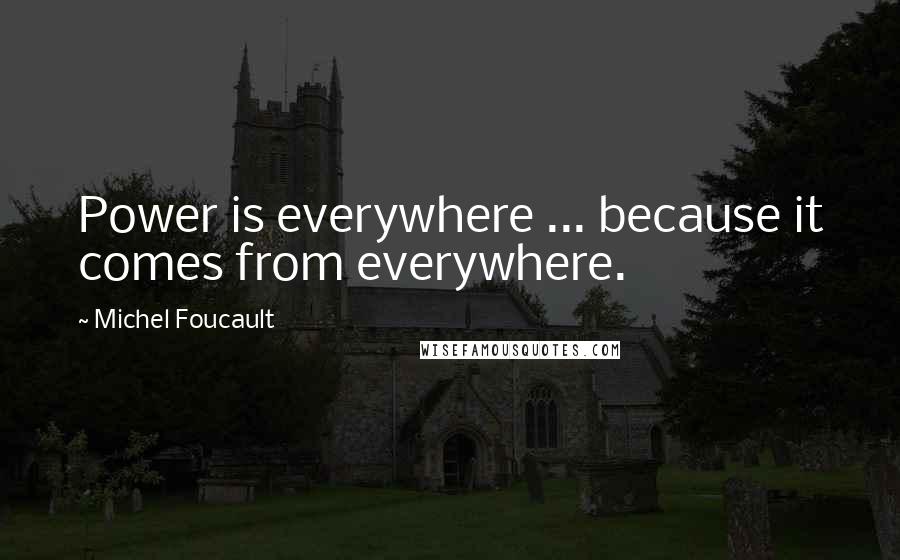 Michel Foucault Quotes: Power is everywhere ... because it comes from everywhere.