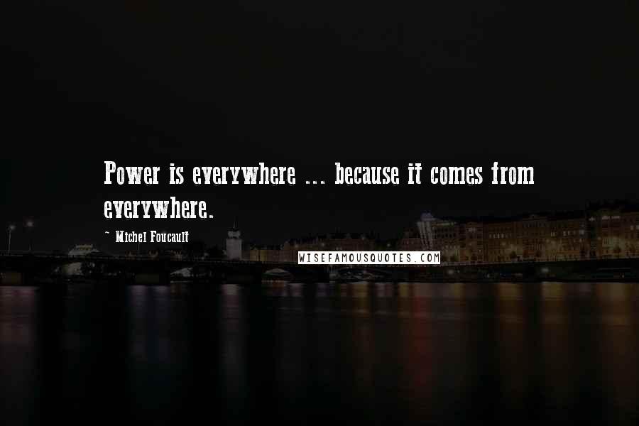 Michel Foucault Quotes: Power is everywhere ... because it comes from everywhere.