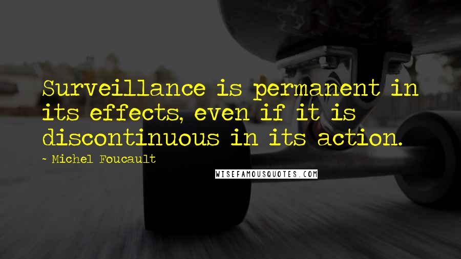 Michel Foucault Quotes: Surveillance is permanent in its effects, even if it is discontinuous in its action.