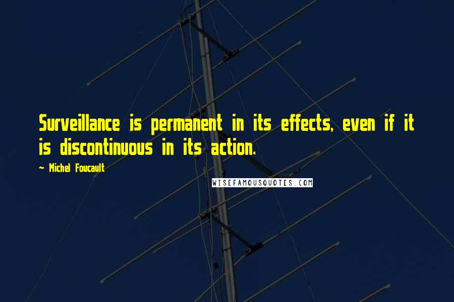 Michel Foucault Quotes: Surveillance is permanent in its effects, even if it is discontinuous in its action.