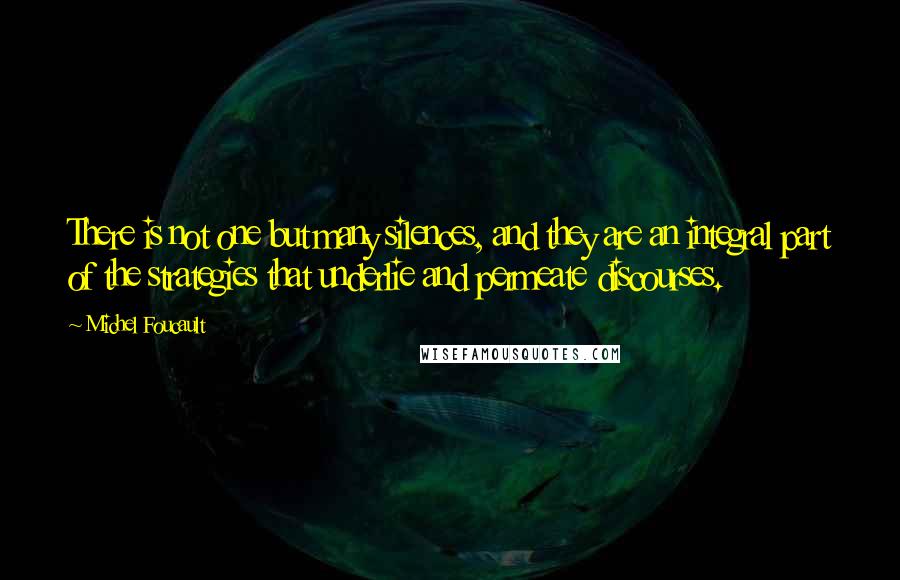 Michel Foucault Quotes: There is not one but many silences, and they are an integral part of the strategies that underlie and permeate discourses.