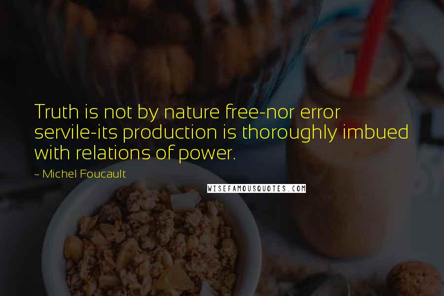 Michel Foucault Quotes: Truth is not by nature free-nor error servile-its production is thoroughly imbued with relations of power.