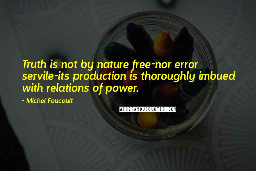 Michel Foucault Quotes: Truth is not by nature free-nor error servile-its production is thoroughly imbued with relations of power.