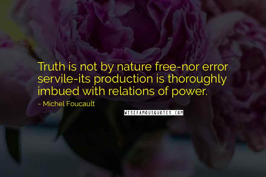 Michel Foucault Quotes: Truth is not by nature free-nor error servile-its production is thoroughly imbued with relations of power.