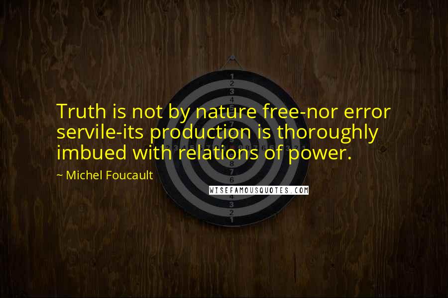 Michel Foucault Quotes: Truth is not by nature free-nor error servile-its production is thoroughly imbued with relations of power.