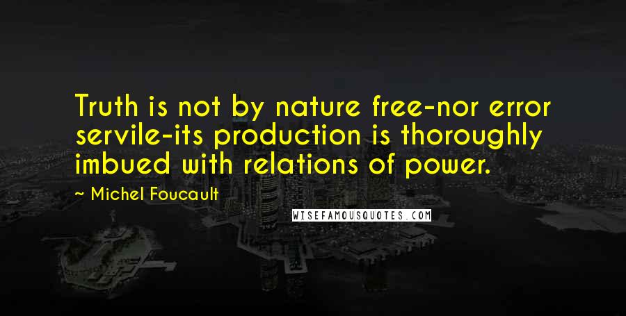 Michel Foucault Quotes: Truth is not by nature free-nor error servile-its production is thoroughly imbued with relations of power.