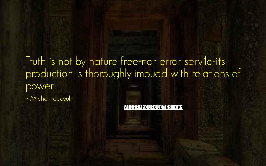 Michel Foucault Quotes: Truth is not by nature free-nor error servile-its production is thoroughly imbued with relations of power.