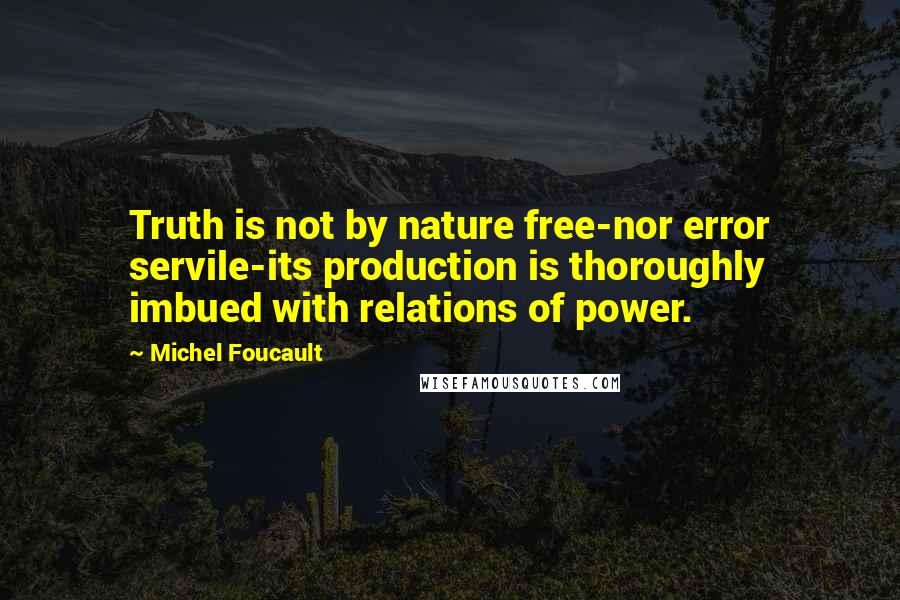 Michel Foucault Quotes: Truth is not by nature free-nor error servile-its production is thoroughly imbued with relations of power.