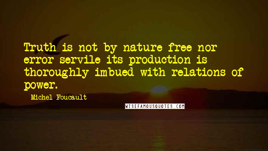 Michel Foucault Quotes: Truth is not by nature free-nor error servile-its production is thoroughly imbued with relations of power.