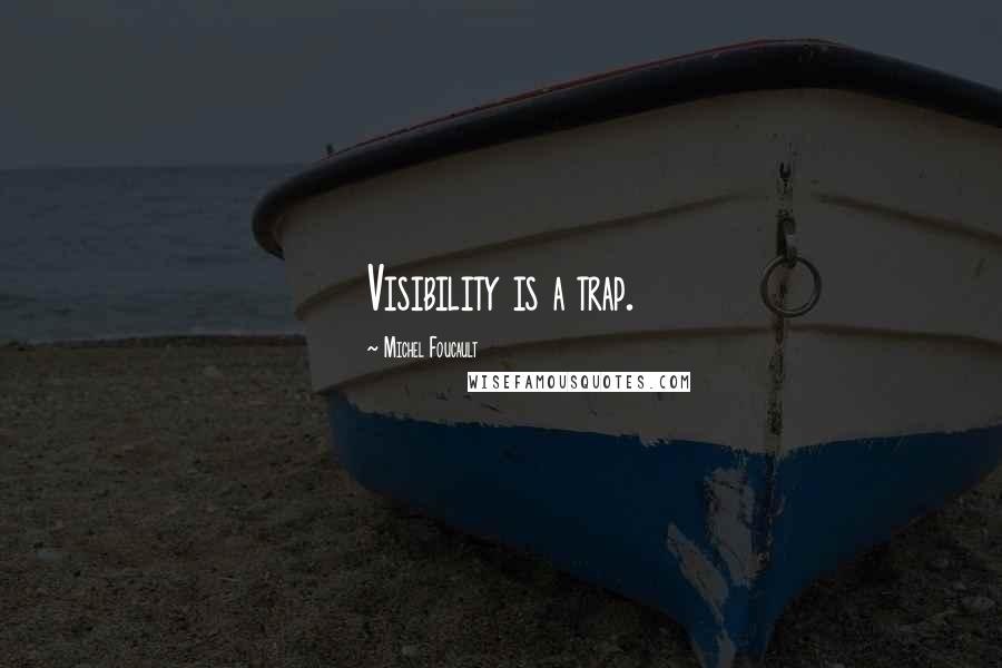 Michel Foucault Quotes: Visibility is a trap.