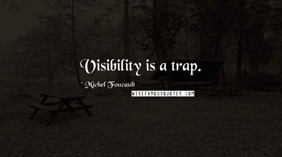 Michel Foucault Quotes: Visibility is a trap.