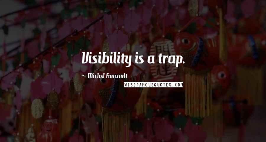 Michel Foucault Quotes: Visibility is a trap.