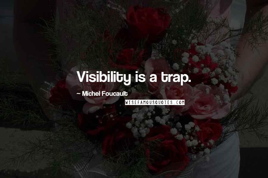 Michel Foucault Quotes: Visibility is a trap.