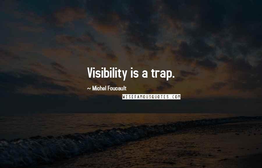 Michel Foucault Quotes: Visibility is a trap.