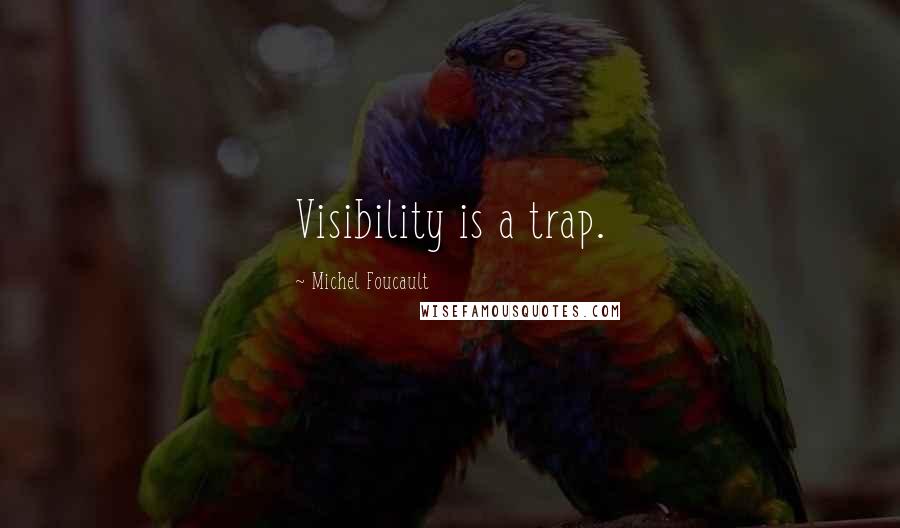 Michel Foucault Quotes: Visibility is a trap.