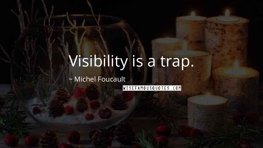 Michel Foucault Quotes: Visibility is a trap.