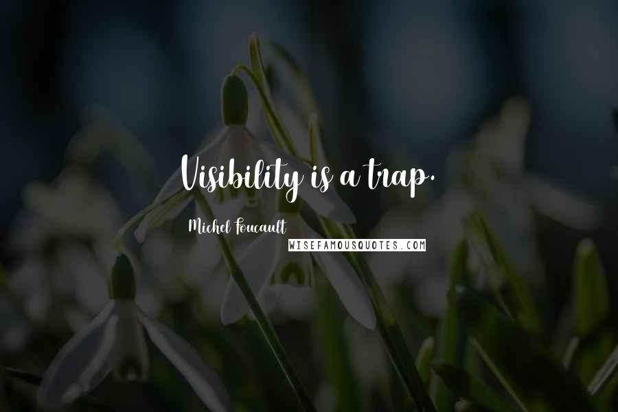 Michel Foucault Quotes: Visibility is a trap.