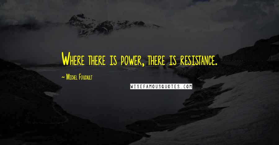 Michel Foucault Quotes: Where there is power, there is resistance.
