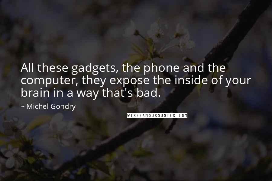 Michel Gondry Quotes: All these gadgets, the phone and the computer, they expose the inside of your brain in a way that's bad.