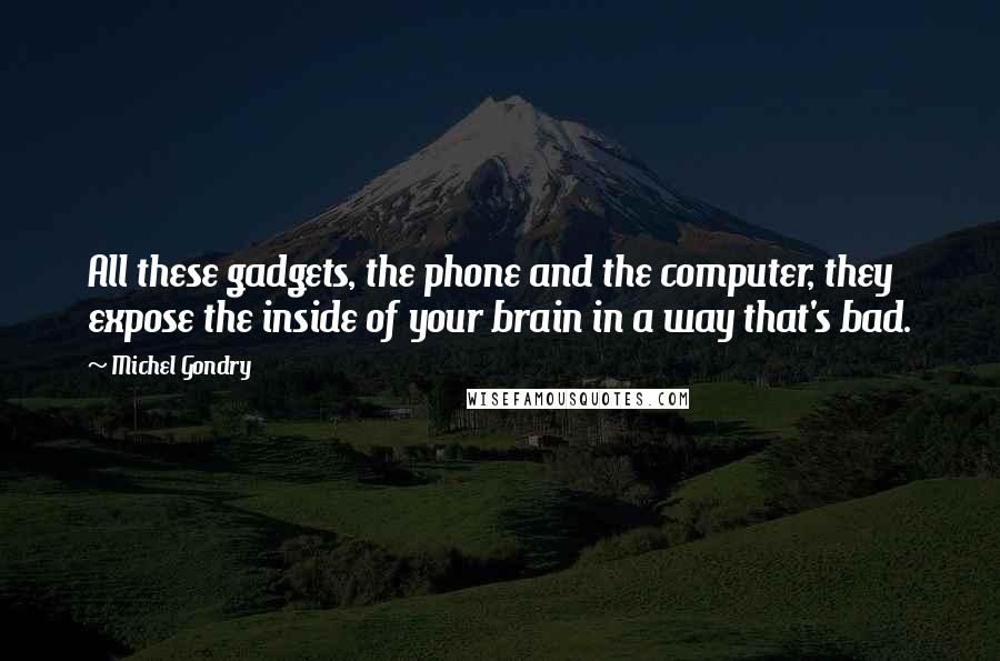 Michel Gondry Quotes: All these gadgets, the phone and the computer, they expose the inside of your brain in a way that's bad.