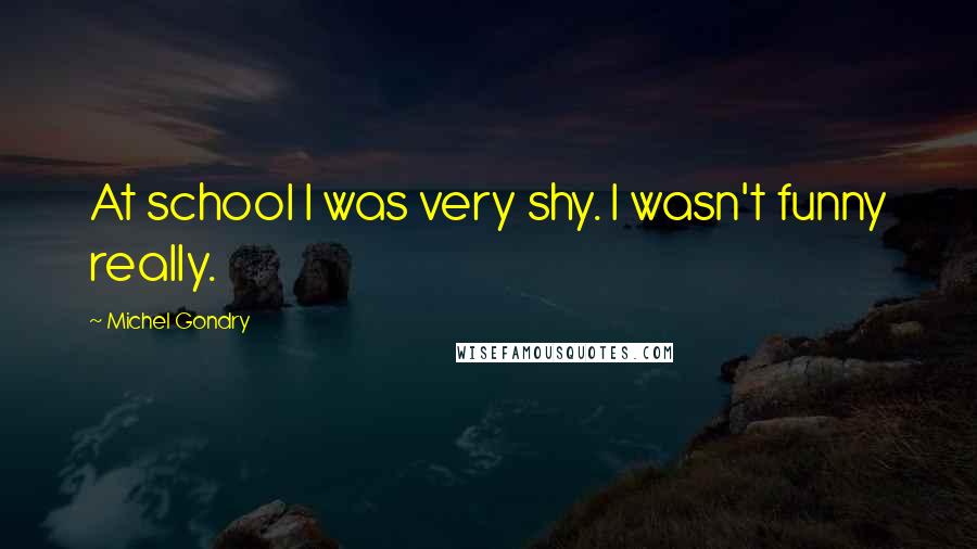 Michel Gondry Quotes: At school I was very shy. I wasn't funny really.