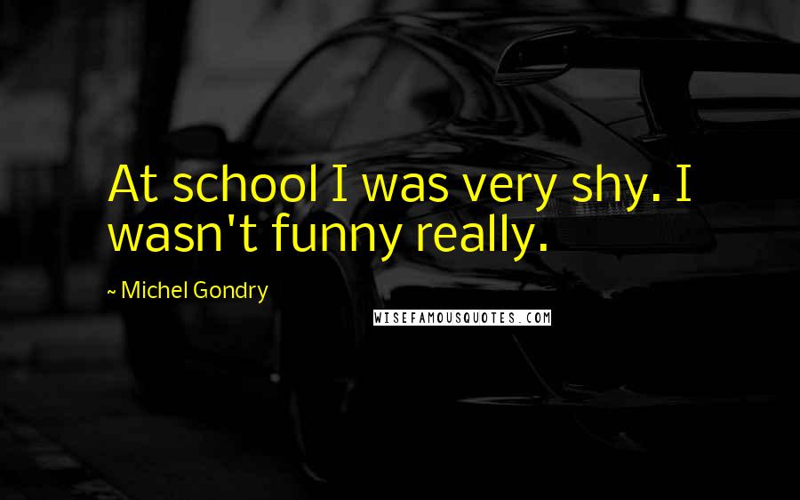 Michel Gondry Quotes: At school I was very shy. I wasn't funny really.
