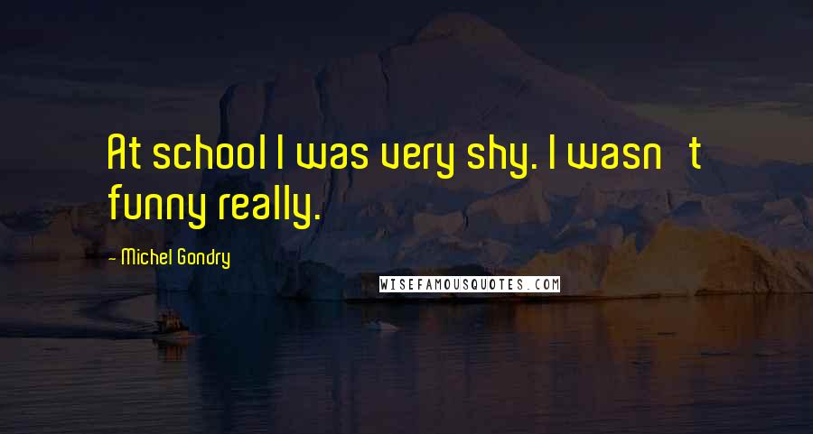 Michel Gondry Quotes: At school I was very shy. I wasn't funny really.
