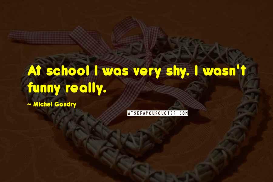 Michel Gondry Quotes: At school I was very shy. I wasn't funny really.