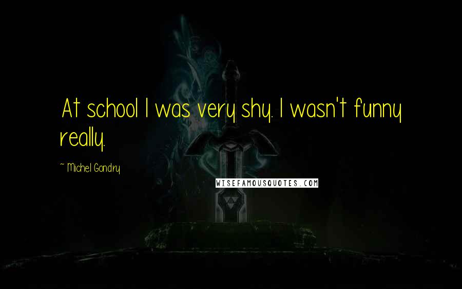 Michel Gondry Quotes: At school I was very shy. I wasn't funny really.
