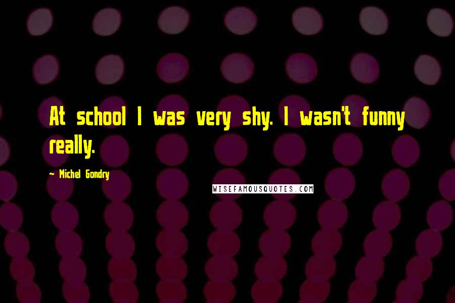 Michel Gondry Quotes: At school I was very shy. I wasn't funny really.