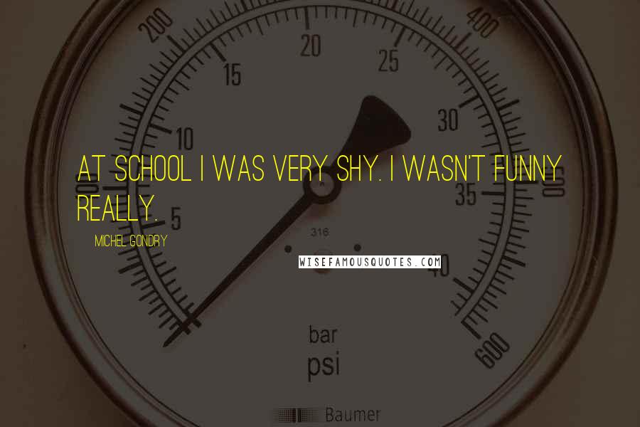 Michel Gondry Quotes: At school I was very shy. I wasn't funny really.