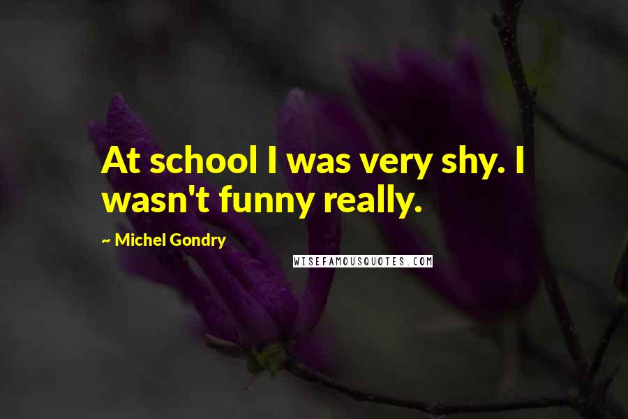 Michel Gondry Quotes: At school I was very shy. I wasn't funny really.