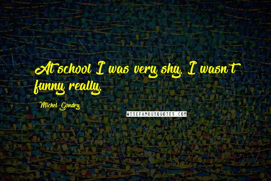 Michel Gondry Quotes: At school I was very shy. I wasn't funny really.