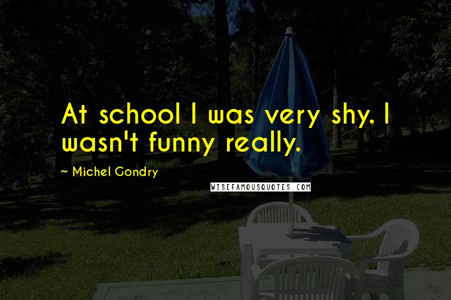 Michel Gondry Quotes: At school I was very shy. I wasn't funny really.