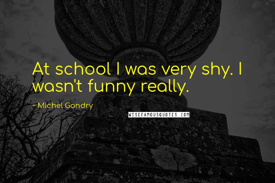 Michel Gondry Quotes: At school I was very shy. I wasn't funny really.