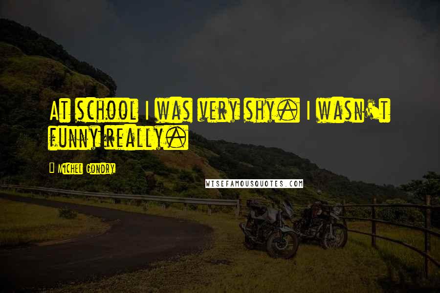 Michel Gondry Quotes: At school I was very shy. I wasn't funny really.