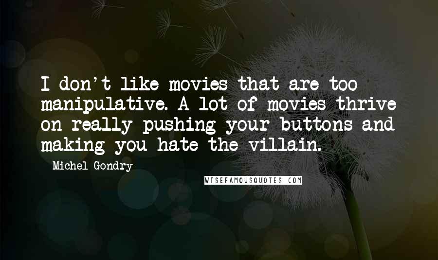 Michel Gondry Quotes: I don't like movies that are too manipulative. A lot of movies thrive on really pushing your buttons and making you hate the villain.