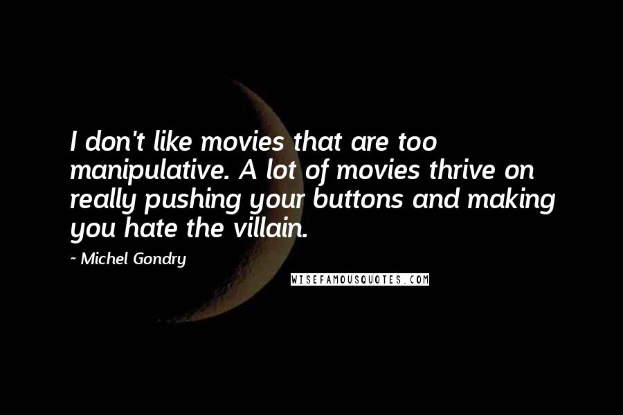 Michel Gondry Quotes: I don't like movies that are too manipulative. A lot of movies thrive on really pushing your buttons and making you hate the villain.