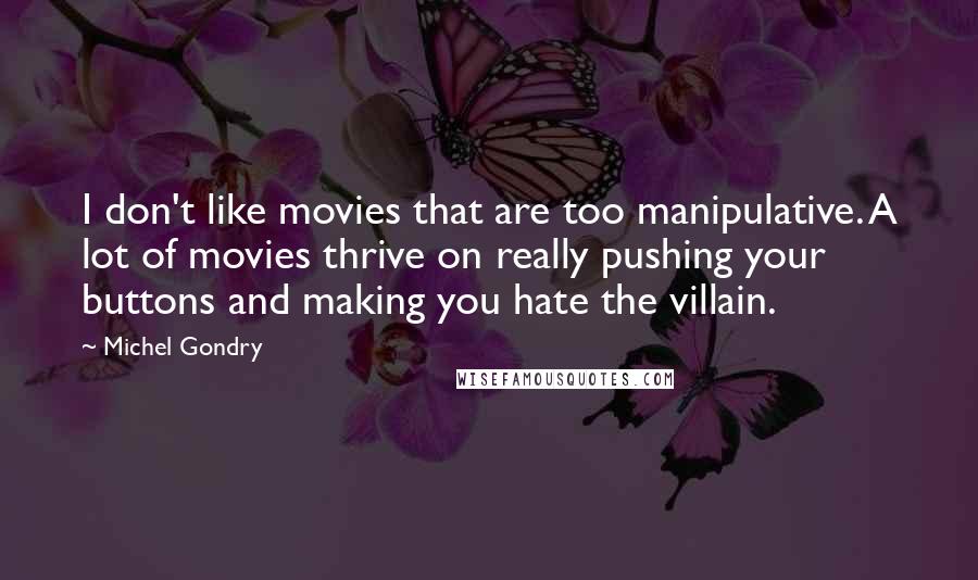 Michel Gondry Quotes: I don't like movies that are too manipulative. A lot of movies thrive on really pushing your buttons and making you hate the villain.