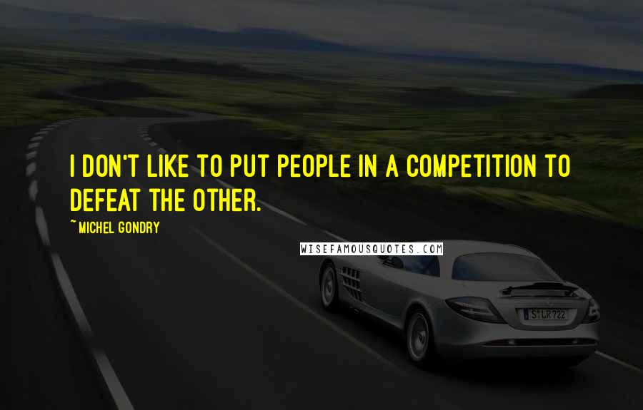 Michel Gondry Quotes: I don't like to put people in a competition to defeat the other.