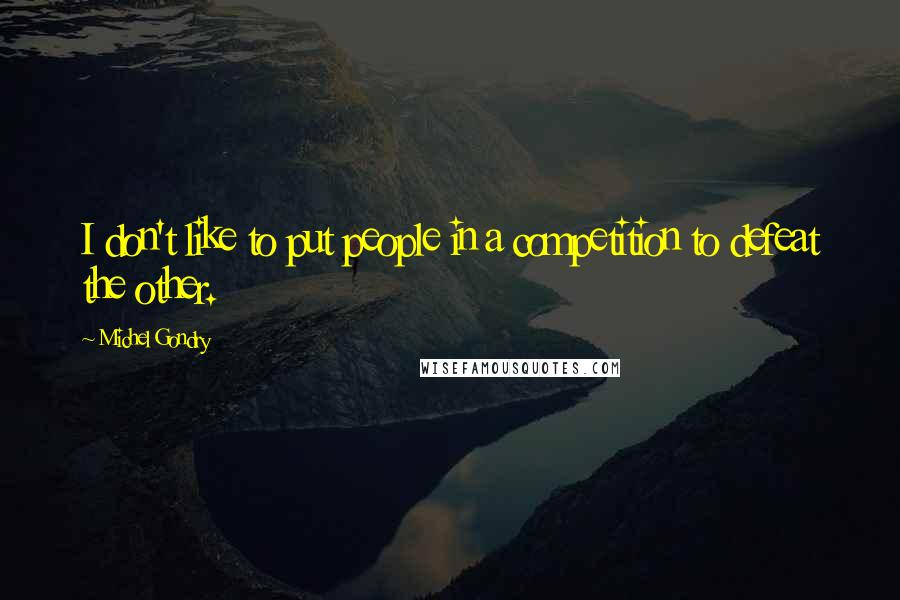 Michel Gondry Quotes: I don't like to put people in a competition to defeat the other.