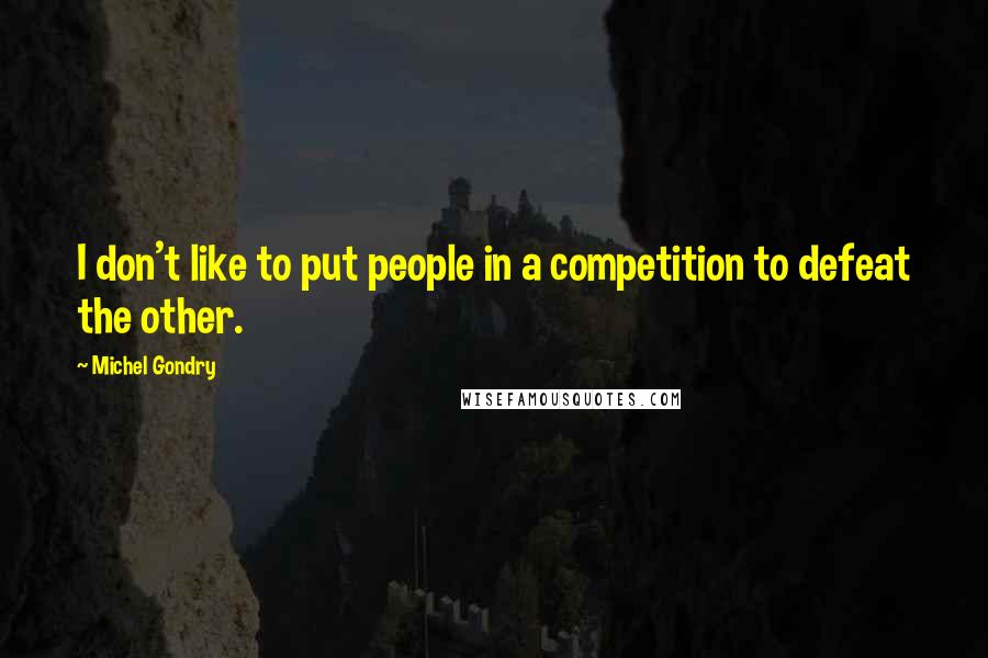 Michel Gondry Quotes: I don't like to put people in a competition to defeat the other.