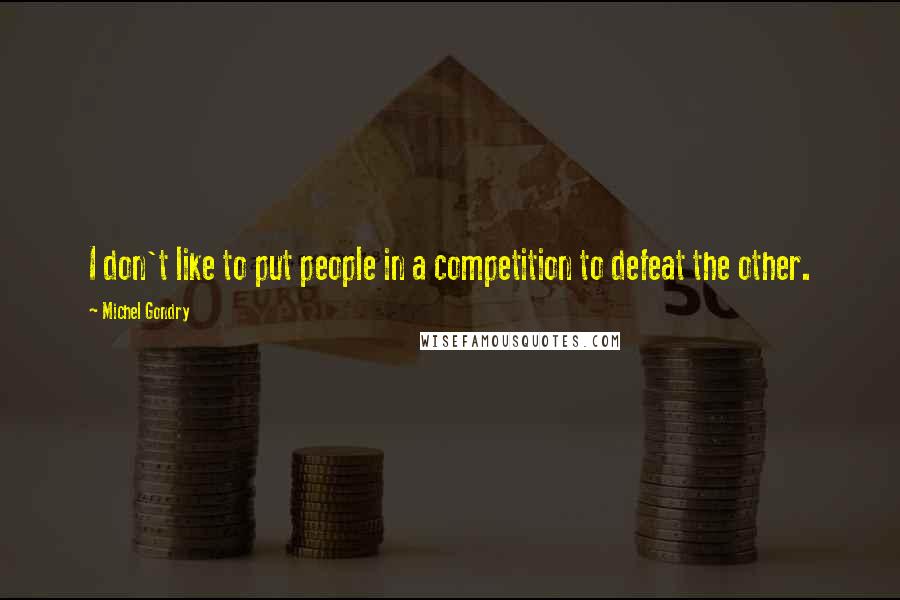 Michel Gondry Quotes: I don't like to put people in a competition to defeat the other.