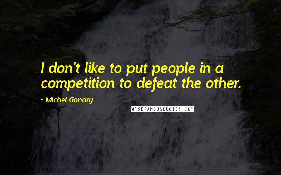 Michel Gondry Quotes: I don't like to put people in a competition to defeat the other.