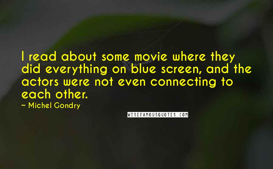 Michel Gondry Quotes: I read about some movie where they did everything on blue screen, and the actors were not even connecting to each other.