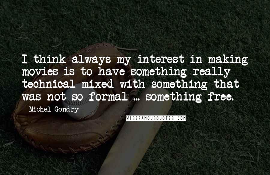 Michel Gondry Quotes: I think always my interest in making movies is to have something really technical mixed with something that was not so formal ... something free.