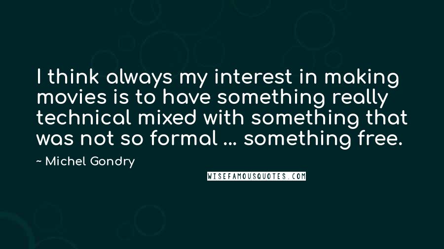 Michel Gondry Quotes: I think always my interest in making movies is to have something really technical mixed with something that was not so formal ... something free.