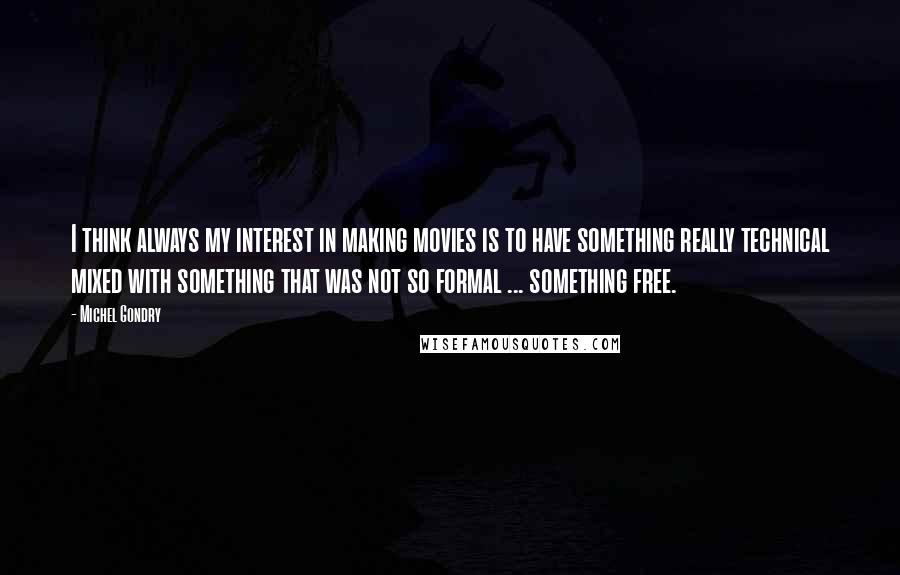 Michel Gondry Quotes: I think always my interest in making movies is to have something really technical mixed with something that was not so formal ... something free.