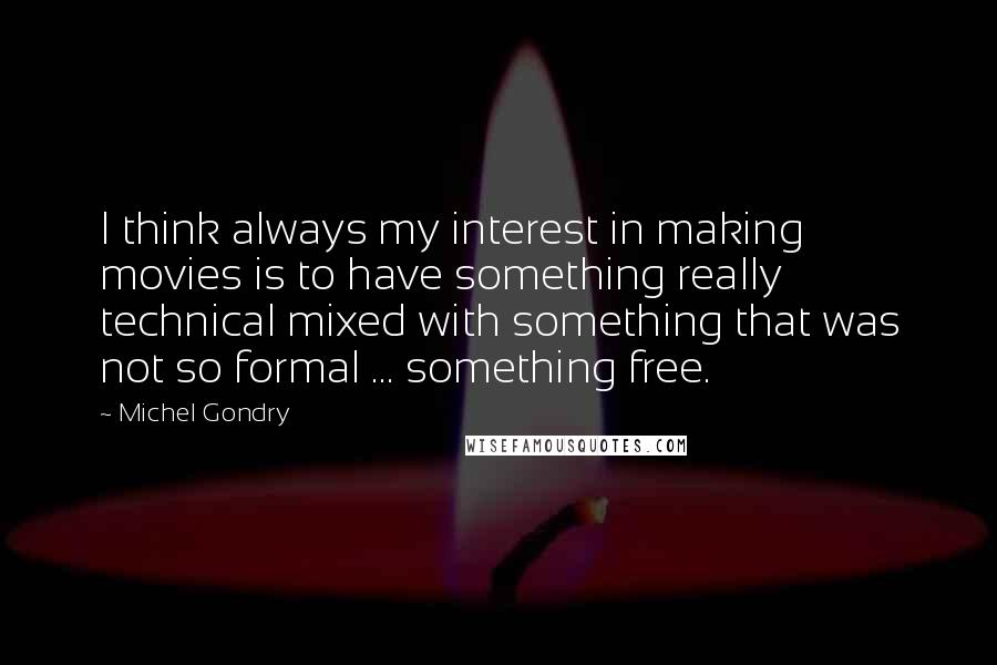 Michel Gondry Quotes: I think always my interest in making movies is to have something really technical mixed with something that was not so formal ... something free.