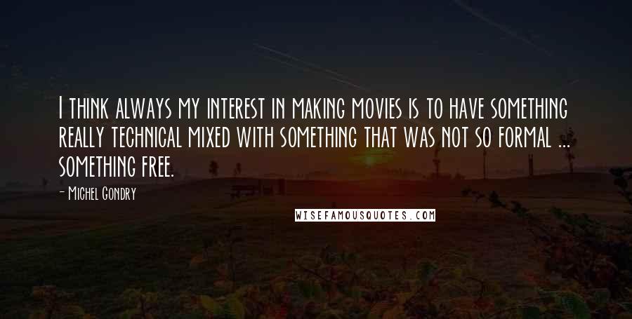 Michel Gondry Quotes: I think always my interest in making movies is to have something really technical mixed with something that was not so formal ... something free.